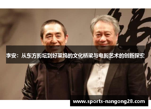 李安：从东方影坛到好莱坞的文化桥梁与电影艺术的创新探索