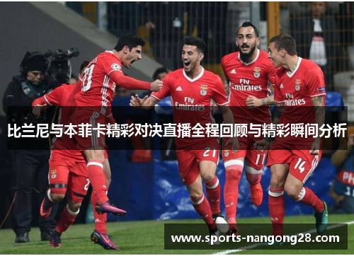 比兰尼与本菲卡精彩对决直播全程回顾与精彩瞬间分析