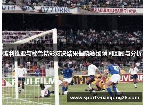 玻利维亚与秘鲁精彩对决结果揭晓赛场瞬间回顾与分析